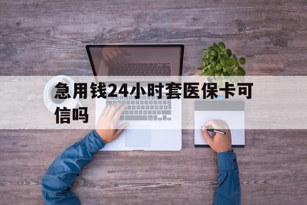 长岭最新急用钱24小时套医保卡可信吗方法分析(最方便真实的长岭急用钱套医保卡联系方式v渠道方法)