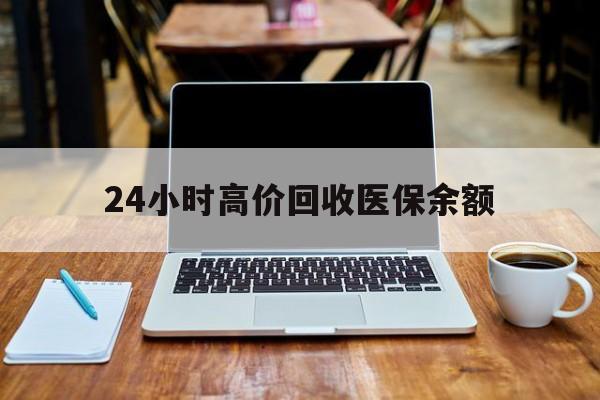 长岭最新24小时高价回收医保余额方法分析(最方便真实的长岭24小时高价回收医保余额是真的吗方法)