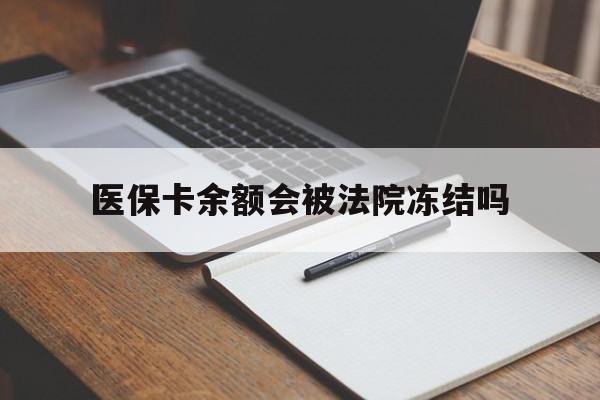 长岭最新医保卡余额会被法院冻结吗方法分析(最方便真实的长岭医保卡的钱能被执行吗方法)