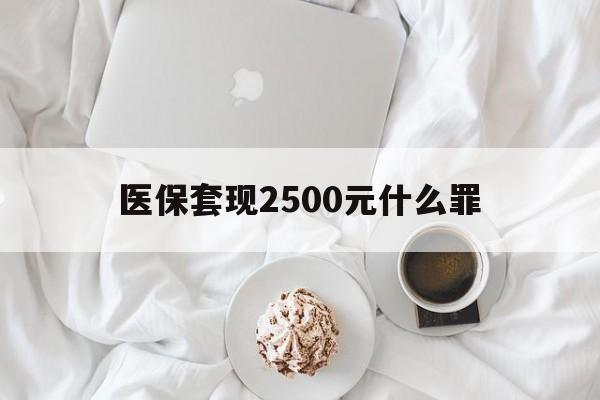 长岭最新医保套现2500元什么罪方法分析(最方便真实的长岭医保套现多少钱判刑方法)