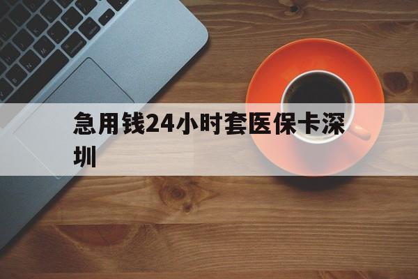 长岭最新急用钱24小时套医保卡深圳方法分析(最方便真实的长岭24小时套医保卡联系方式方法)