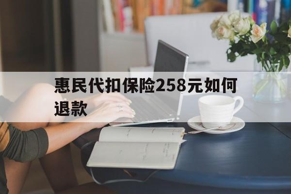 长岭最新惠民代扣保险258元如何退款方法分析(最方便真实的长岭如何退惠民保方法)