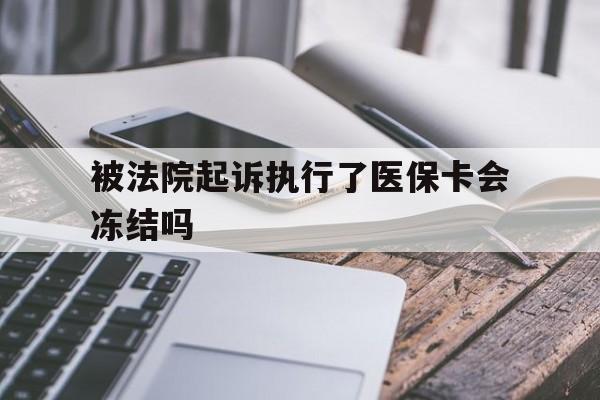 长岭最新被法院起诉执行了医保卡会冻结吗方法分析(最方便真实的长岭被执行人的医保卡法院能冻结吗方法)