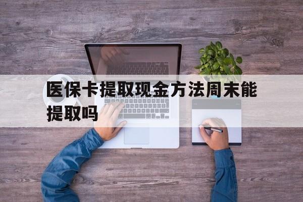 长岭最新医保卡提取现金方法周末能提取吗方法分析(最方便真实的长岭医保卡提取现金方法周末能提取吗安全吗方法)